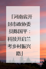 河南省开封市政协委员陈国平：科技开启兰考乡村振兴路