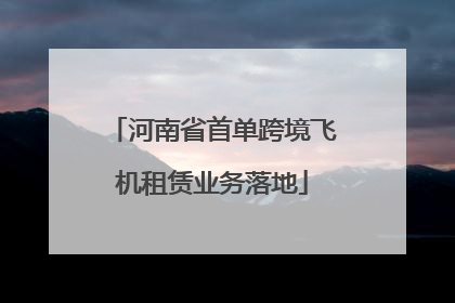 河南省首单跨境飞机租赁业务落地