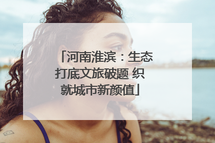 河南淮滨：生态打底文旅破题 织就城市新颜值