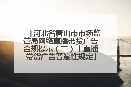 河北省唐山市市场监管局网络直播带货广告合规提示（二）︱直播带货广告普遍性规定