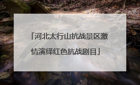 河北太行山抗战景区激情演绎红色抗战剧目