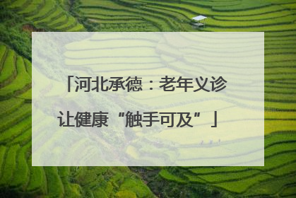 河北承德：老年义诊让健康“触手可及”