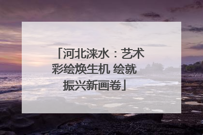 河北涞水：艺术彩绘焕生机 绘就振兴新画卷