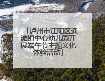 泸州市江阳区通滩镇中心幼儿园开展端午节主题文化体验活动