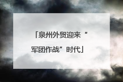 泉州外贸迎来“军团作战”时代