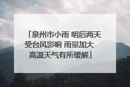 泉州市小雨 明后两天受台风影响 雨量加大 高温天气有所缓解