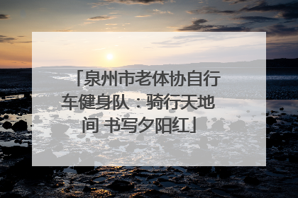泉州市老体协自行车健身队：骑行天地间 书写夕阳红