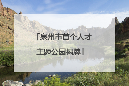 泉州市首个人才主题公园揭牌