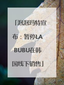 泡泡玛特宣布：暂停LABUBU在韩国线下销售