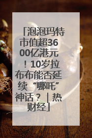 泡泡玛特市值超3600亿港元！10岁拉布布能否延续“哪吒”神话？｜热财经