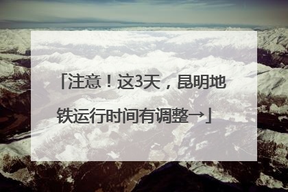 注意！这3天，昆明地铁运行时间有调整→