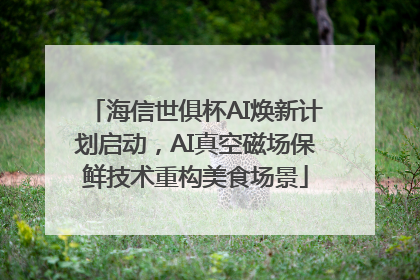 海信世俱杯AI焕新计划启动，AI真空磁场保鲜技术重构美食场景