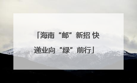 海南“邮”新招 快递业向“绿”前行