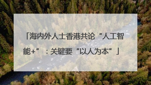 海内外人士香港共论“人工智能+”：关键要“以人为本”