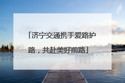 济宁交通携手爱路护路，共赴美好前路