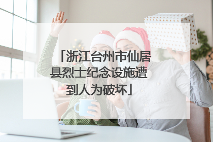 浙江台州市仙居县烈士纪念设施遭到人为破坏