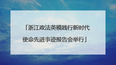 浙江政法英模践行新时代使命先进事迹报告会举行