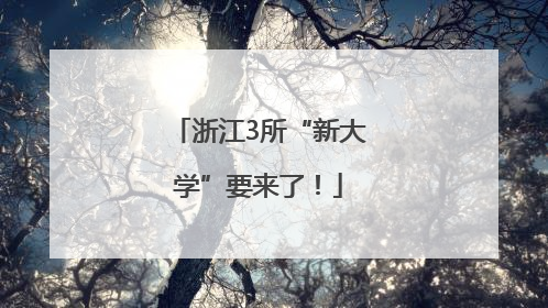 浙江3所“新大学”要来了！