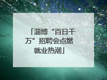 淄博“百日千万”招聘会点燃就业热潮