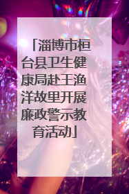 淄博市桓台县卫生健康局赴王渔洋故里开展廉政警示教育活动