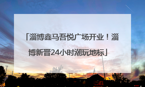 淄博鑫马吾悦广场开业！淄博新晋24小时潮玩地标
