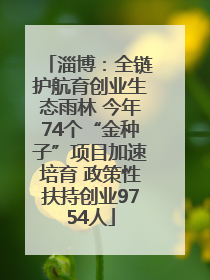 淄博：全链护航育创业生态雨林 今年74个“金种子”项目加速培育 政策性扶持创业9754人