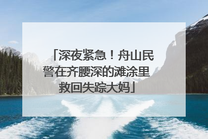 深夜紧急！舟山民警在齐腰深的滩涂里救回失踪大妈
