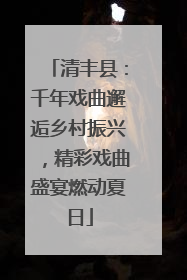 清丰县：千年戏曲邂逅乡村振兴，精彩戏曲盛宴燃动夏日