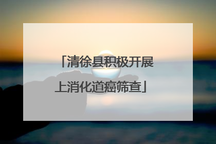 清徐县积极开展上消化道癌筛查