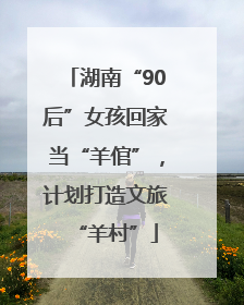 湖南“90后”女孩回家当“羊倌”，计划打造文旅“羊村”