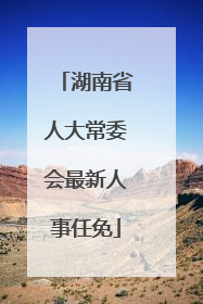 湖南省人大常委会最新人事任免