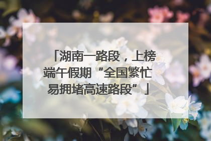 湖南一路段，上榜端午假期“全国繁忙易拥堵高速路段”