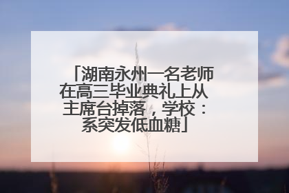 湖南永州一名老师在高三毕业典礼上从主席台掉落，学校：系突发低血糖