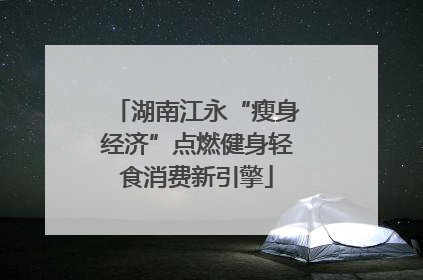湖南江永“瘦身经济”点燃健身轻食消费新引擎