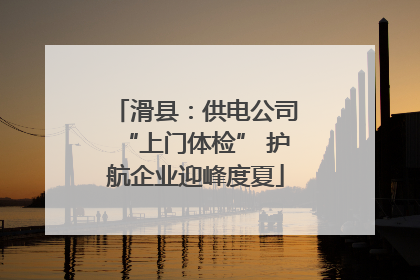 滑县：供电公司“上门体检” 护航企业迎峰度夏