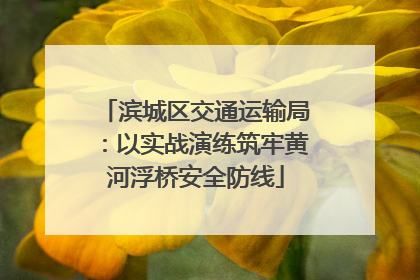 滨城区交通运输局：以实战演练筑牢黄河浮桥安全防线