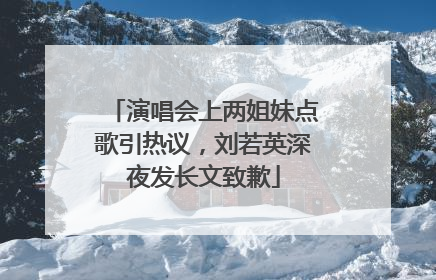 演唱会上两姐妹点歌引热议，刘若英深夜发长文致歉