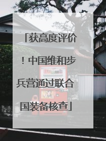 获高度评价！中国维和步兵营通过联合国装备核查