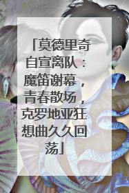 莫德里奇自宣离队：魔笛谢幕，青春散场，克罗地亚狂想曲久久回荡