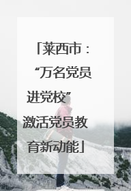 莱西市：“万名党员进党校” 激活党员教育新动能