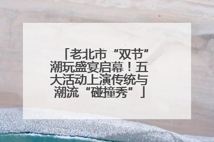 老北市“双节”潮玩盛宴启幕！五大活动上演传统与潮流“碰撞秀”