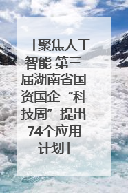 聚焦人工智能 第三届湖南省国资国企“科技周”提出74个应用计划