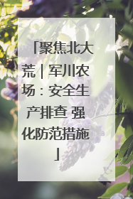 聚焦北大荒｜军川农场：安全生产排查 强化防范措施