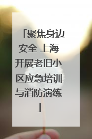 聚焦身边安全 上海开展老旧小区应急培训与消防演练