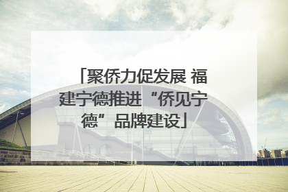 聚侨力促发展 福建宁德推进“侨见宁德”品牌建设