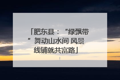 肥东县：“绿飘带”舞动山水间 风景线铺就共富路