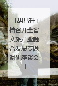 胡昌升主持召开全省文旅产业融合发展专题调研座谈会