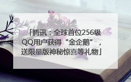 腾讯：全球首位256级QQ用户获得“金企鹅”，送限量版神秘惊喜等礼物