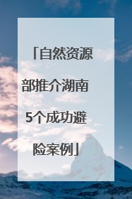 自然资源部推介湖南5个成功避险案例