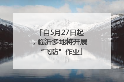 自5月27日起，临沂多地将开展“飞防”作业